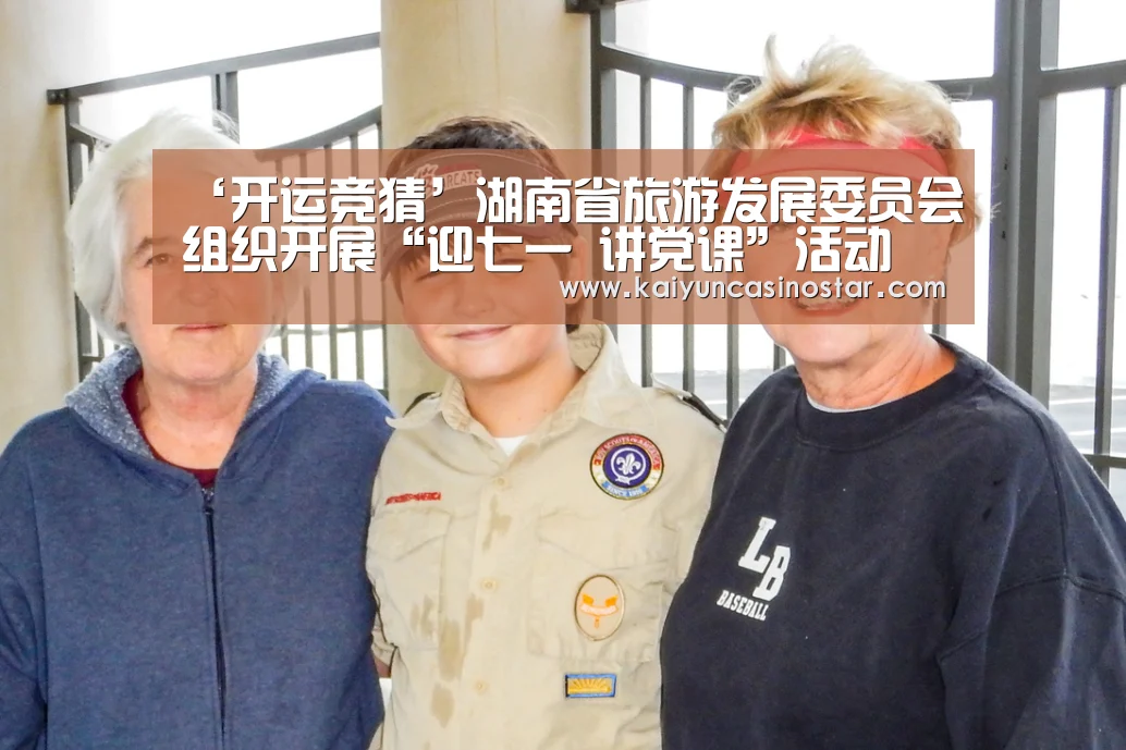 ‘开运竞猜’湖南省旅游发展委员会组织开展“迎七一 讲党课”活动(图1) 开运真人